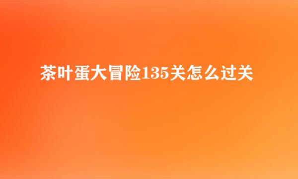 茶叶蛋大冒险135关怎么过关