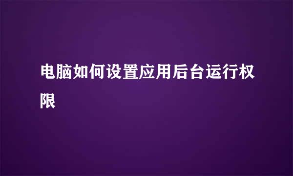 电脑如何设置应用后台运行权限