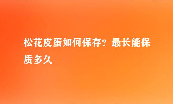 松花皮蛋如何保存？最长能保质多久