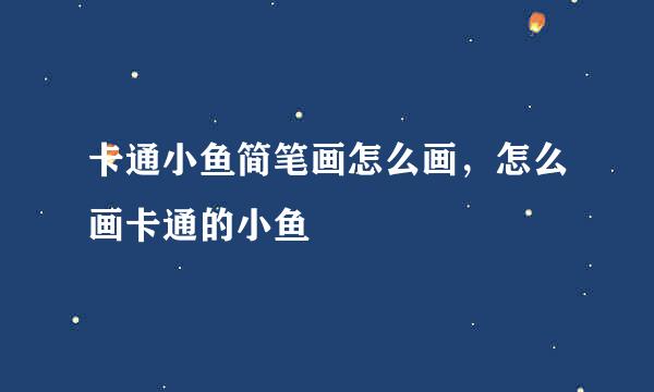 卡通小鱼简笔画怎么画，怎么画卡通的小鱼