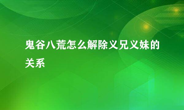 鬼谷八荒怎么解除义兄义妹的关系