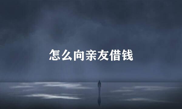 怎么向亲友借钱