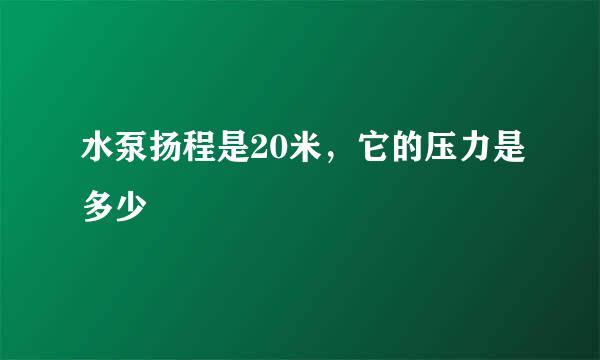 水泵扬程是20米，它的压力是多少