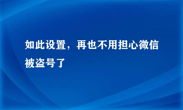 如此设置，再也不用担心微信被盗号了