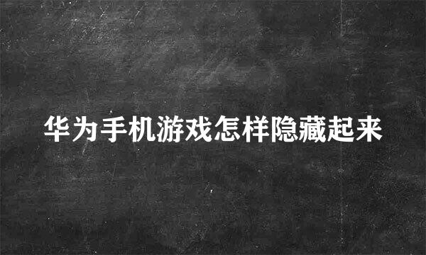 华为手机游戏怎样隐藏起来