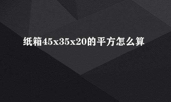 纸箱45x35x20的平方怎么算