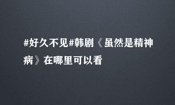 #好久不见#韩剧《虽然是精神病》在哪里可以看