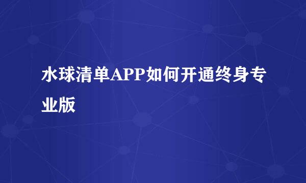 水球清单APP如何开通终身专业版