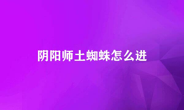 阴阳师土蜘蛛怎么进