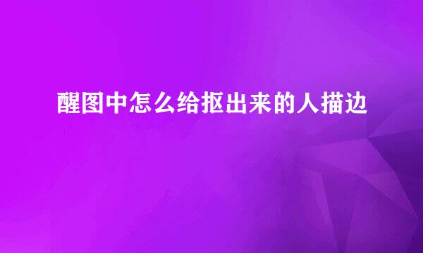 醒图中怎么给抠出来的人描边
