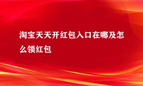 淘宝天天开红包入口在哪及怎么领红包