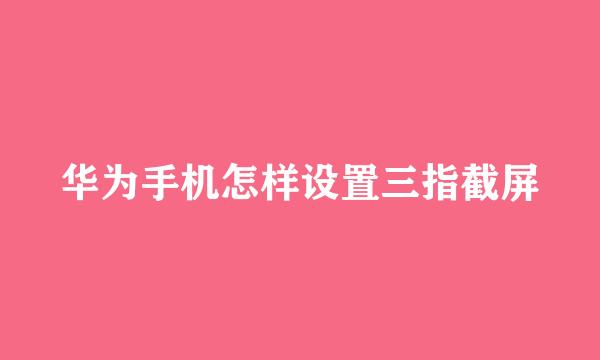 华为手机怎样设置三指截屏