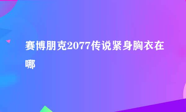 赛博朋克2077传说紧身胸衣在哪