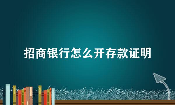 招商银行怎么开存款证明