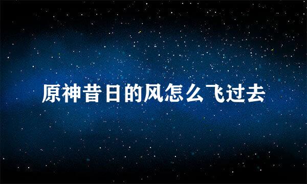 原神昔日的风怎么飞过去