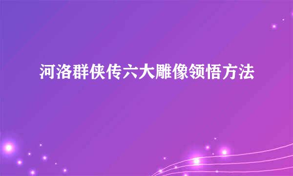 河洛群侠传六大雕像领悟方法