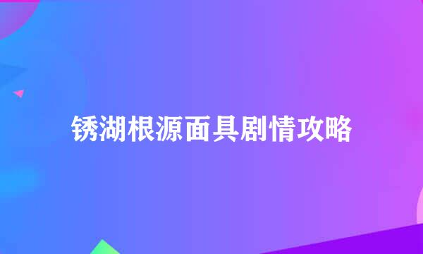 锈湖根源面具剧情攻略