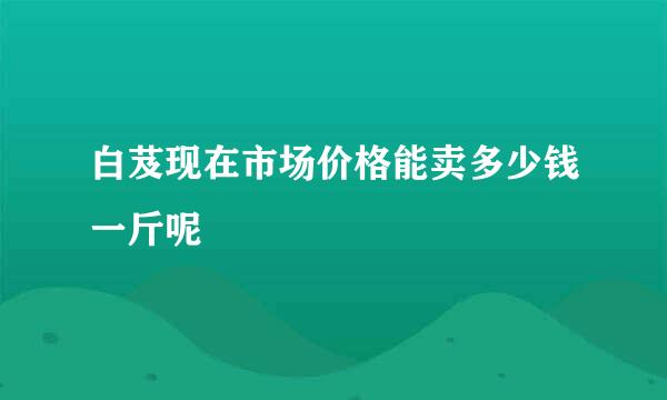 白芨现在市场价格能卖多少钱一斤呢