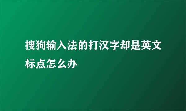 搜狗输入法的打汉字却是英文标点怎么办
