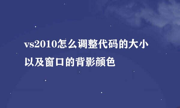 vs2010怎么调整代码的大小以及窗口的背影颜色