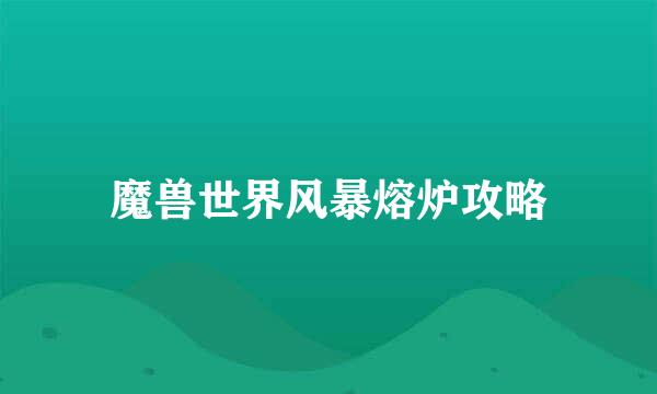 魔兽世界风暴熔炉攻略