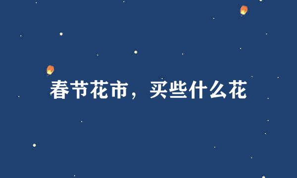 春节花市，买些什么花