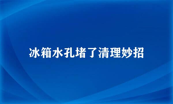 冰箱水孔堵了清理妙招