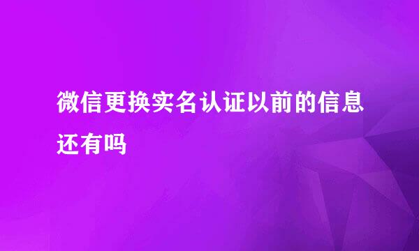 微信更换实名认证以前的信息还有吗