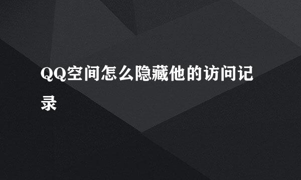 QQ空间怎么隐藏他的访问记录