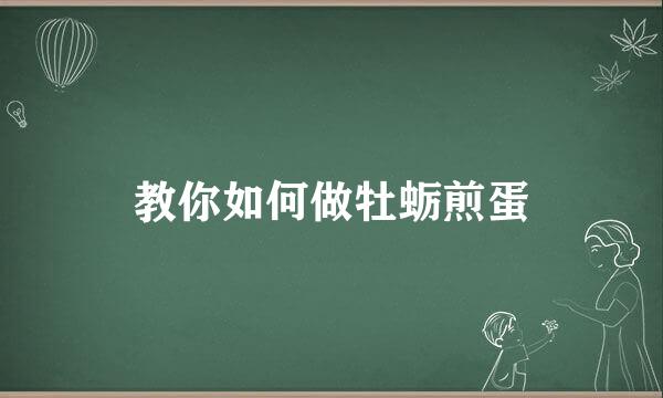 教你如何做牡蛎煎蛋