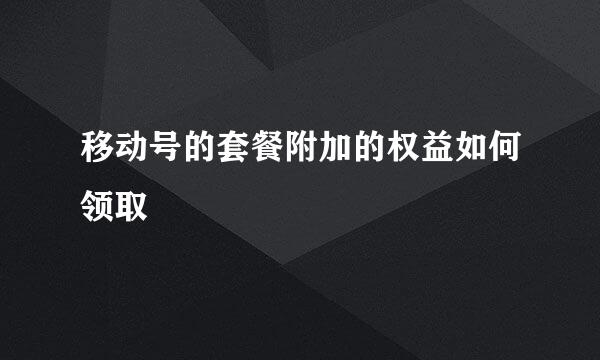 移动号的套餐附加的权益如何领取
