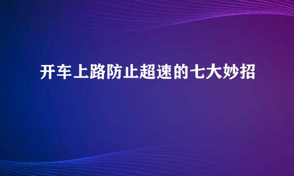 开车上路防止超速的七大妙招