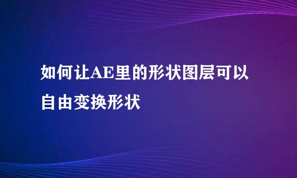 如何让AE里的形状图层可以自由变换形状