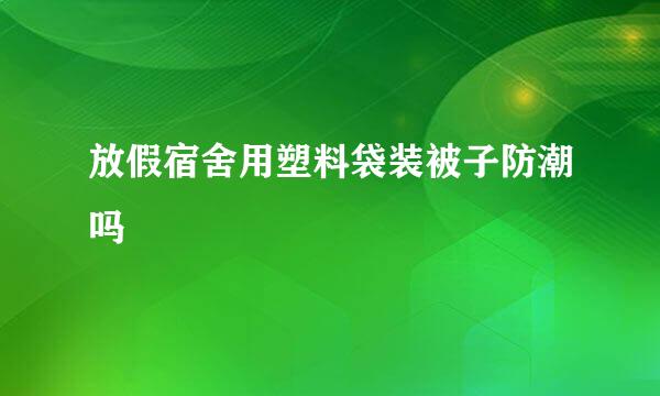 放假宿舍用塑料袋装被子防潮吗