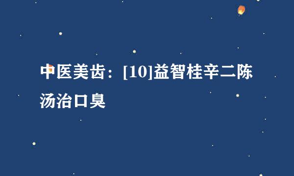中医美齿：[10]益智桂辛二陈汤治口臭