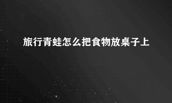 旅行青蛙怎么把食物放桌子上