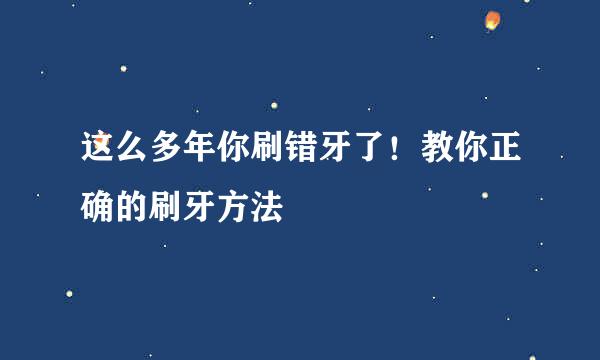 这么多年你刷错牙了！教你正确的刷牙方法