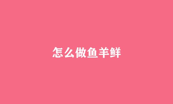 怎么做鱼羊鲜