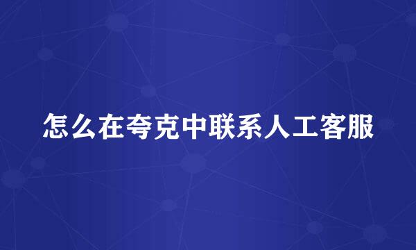 怎么在夸克中联系人工客服