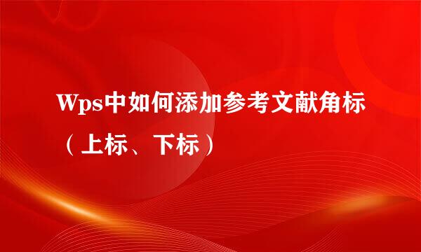 Wps中如何添加参考文献角标（上标、下标）
