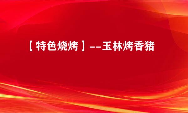 【特色烧烤】--玉林烤香猪
