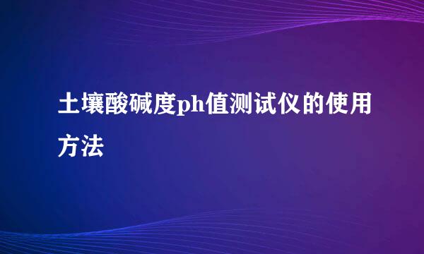 土壤酸碱度ph值测试仪的使用方法