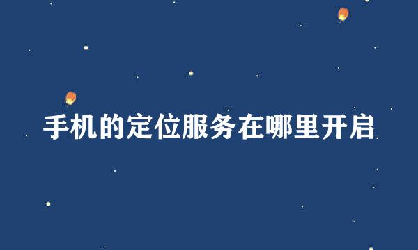 手机的定位服务在哪里开启