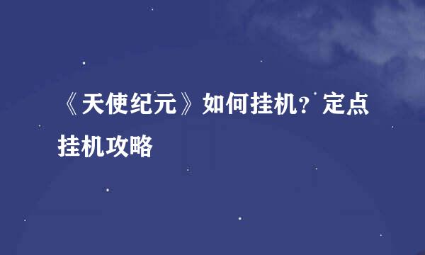 《天使纪元》如何挂机？定点挂机攻略