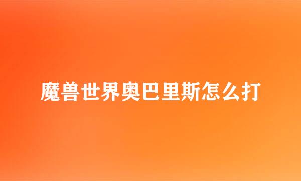 魔兽世界奥巴里斯怎么打