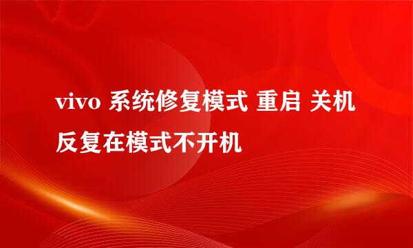 vivo 系统修复模式 重启 关机反复在模式不开机