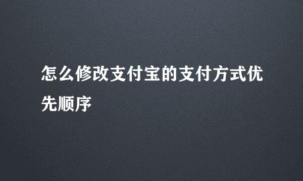 怎么修改支付宝的支付方式优先顺序