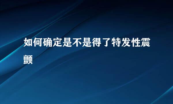 如何确定是不是得了特发性震颤