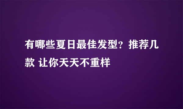 有哪些夏日最佳发型？推荐几款 让你天天不重样