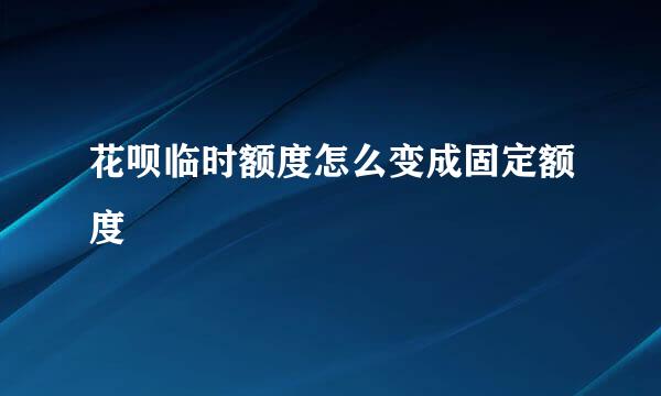 花呗临时额度怎么变成固定额度